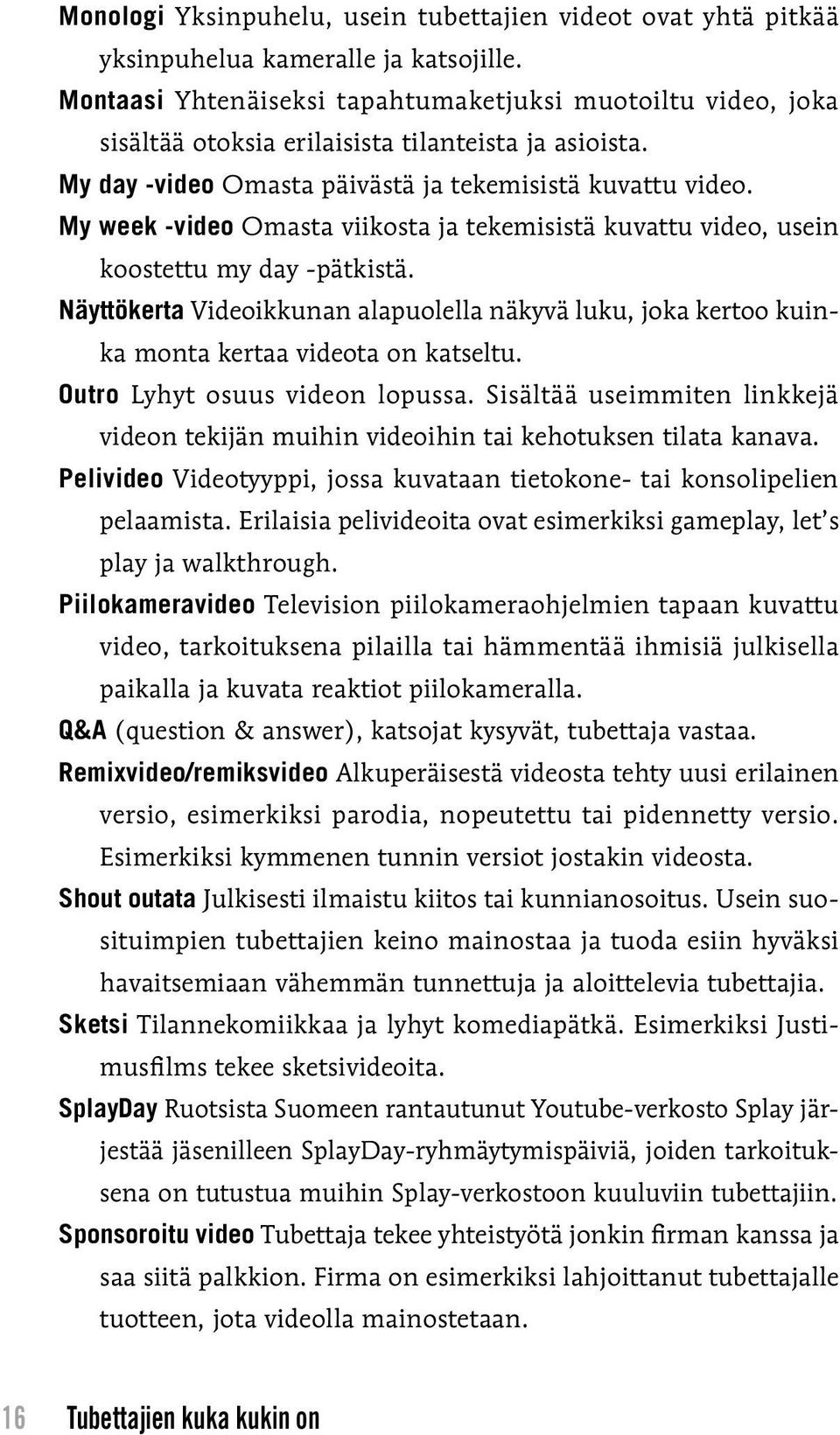 My week -video Omasta viikosta ja tekemisistä kuvattu video, usein koostettu my day -pätkistä. Näyttökerta Videoikkunan alapuolella näkyvä luku, joka kertoo kuinka monta kertaa videota on katseltu.