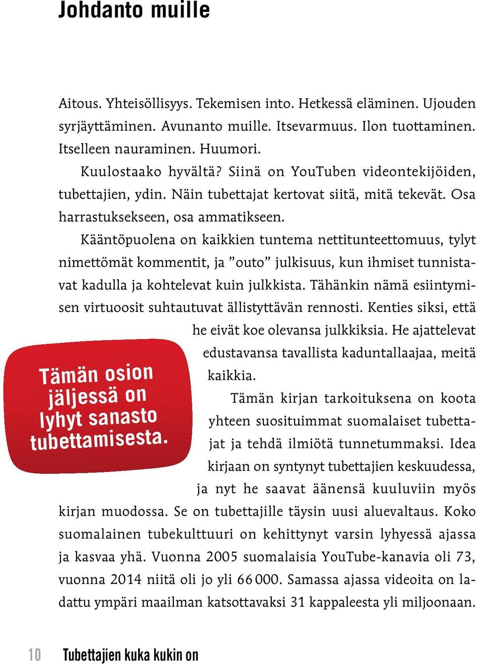 Kääntöpuolena on kaikkien tuntema nettitunteettomuus, tylyt nimettömät kommentit, ja outo julkisuus, kun ihmiset tunnistavat kadulla ja kohtelevat kuin julkkista.