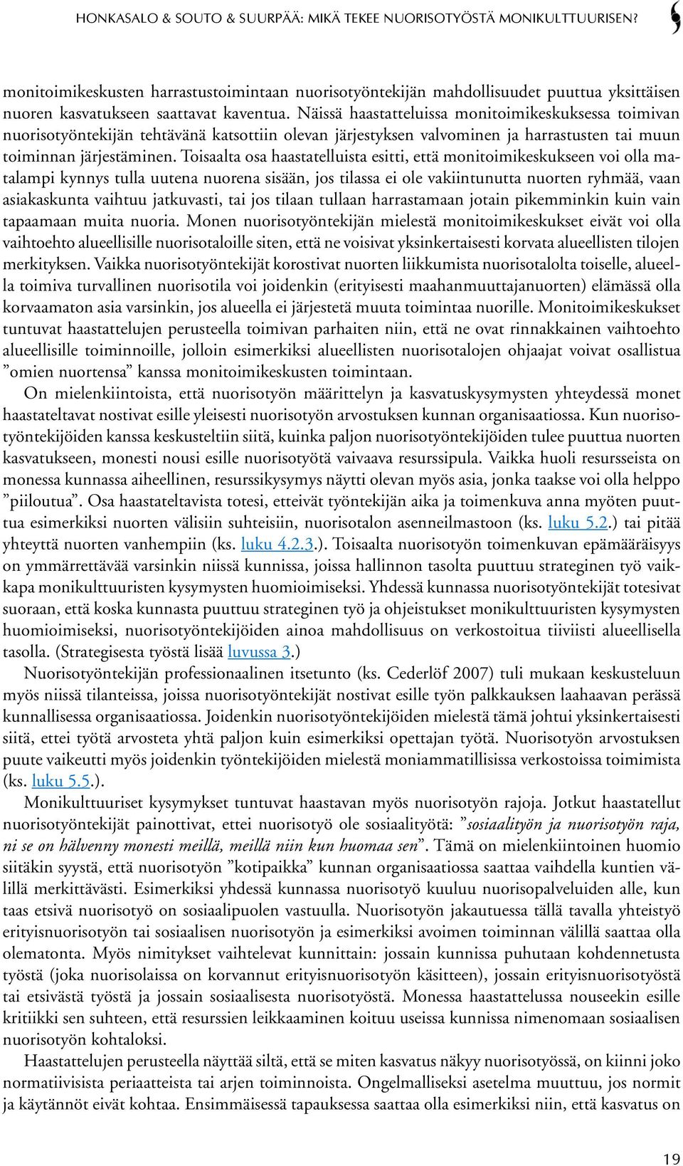 Toisaalta osa haastatelluista esitti, että monitoimikeskukseen voi olla matalampi kynnys tulla uutena nuorena sisään, jos tilassa ei ole vakiintunutta nuorten ryhmää, vaan asiakaskunta vaihtuu