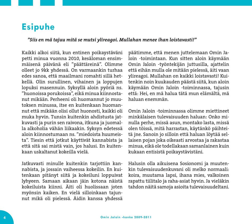 On varmaankin turhaa edes sanoa, että maailmani romahti sillä hetkellä. Olin surullinen, vihainen ja loppujen lopuksi masennuin. Syksyllä aloin pyöriä ns.