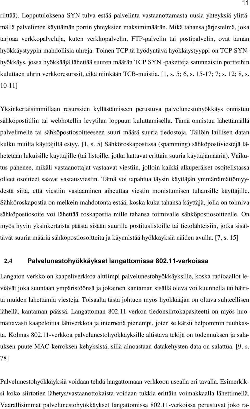 Toinen TCP:tä hyödyntävä hyökkäystyyppi on TCP SYNhyökkäys, jossa hyökkääjä lähettää suuren määrän TCP SYN -paketteja satunnaisiin portteihin kuluttaen uhrin verkkoresurssit, eikä niinkään