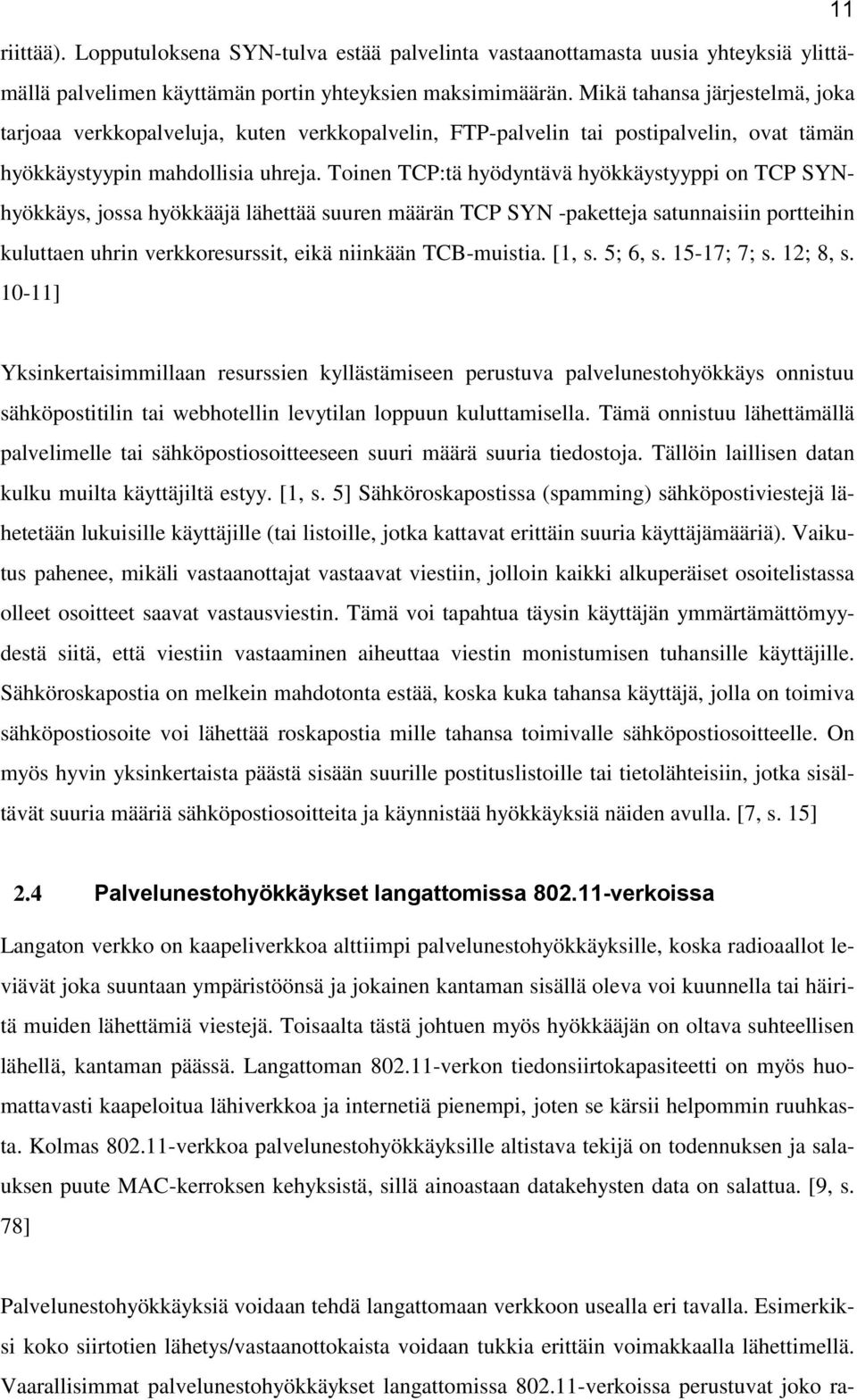 Toinen TCP:tä hyödyntävä hyökkäystyyppi on TCP SYNhyökkäys, jossa hyökkääjä lähettää suuren määrän TCP SYN -paketteja satunnaisiin portteihin kuluttaen uhrin verkkoresurssit, eikä niinkään