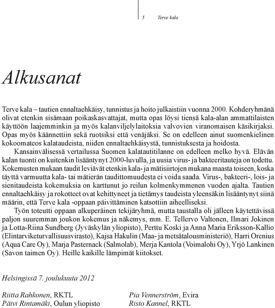 Opas myös käännettiin sekä ruotsiksi että venäjäksi. Se on edelleen ainut suomenkielinen kokoomateos kalataudeista, niiden ennaltaehkäisystä, tunnistuksesta ja hoidosta.