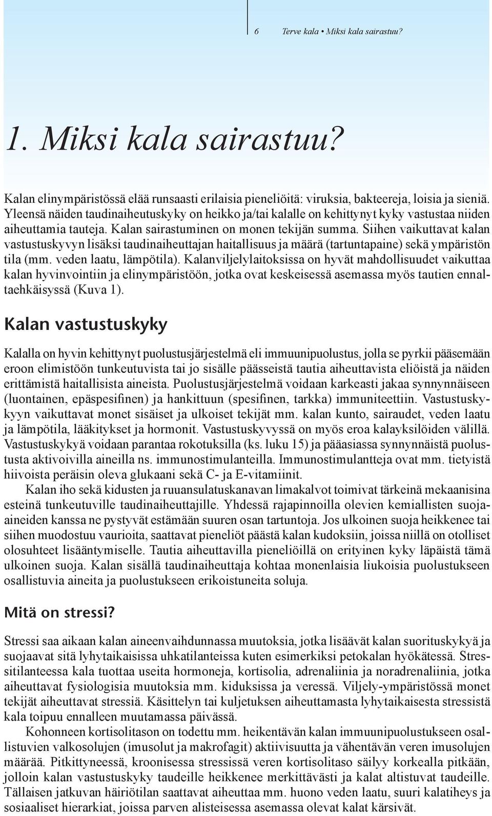 Siihen vaikuttavat kalan vastustuskyvyn lisäksi taudinaiheuttajan haitallisuus ja määrä (tartuntapaine) sekä ympäristön tila (mm. veden laatu, lämpötila).