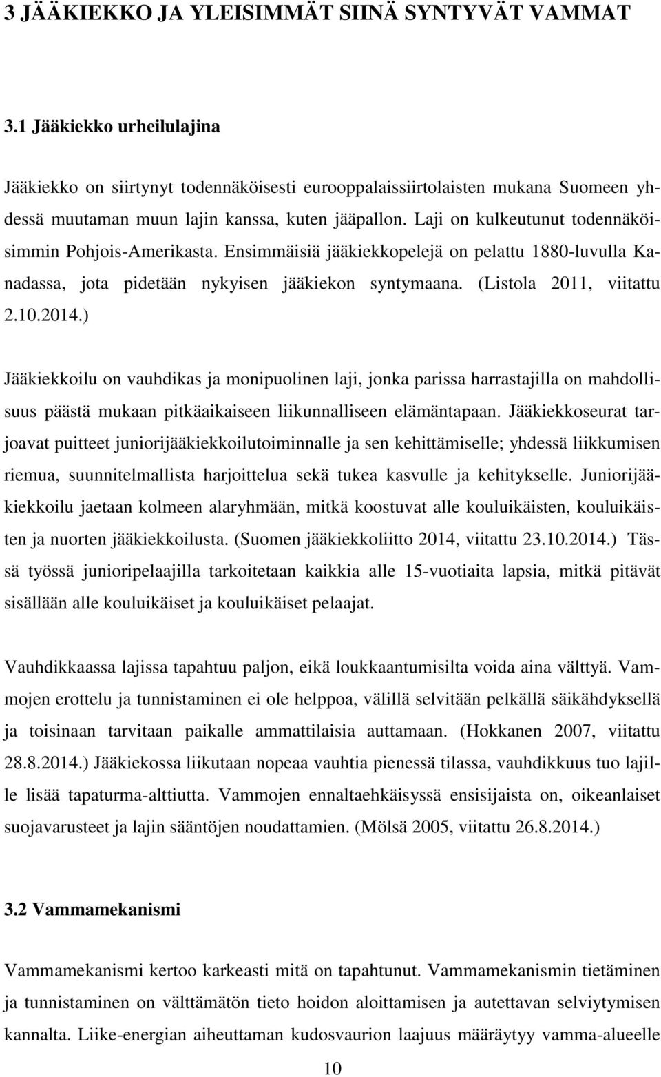 Laji on kulkeutunut todennäköisimmin Pohjois-Amerikasta. Ensimmäisiä jääkiekkopelejä on pelattu 1880-luvulla Kanadassa, jota pidetään nykyisen jääkiekon syntymaana. (Listola 2011, viitattu 2.10.2014.