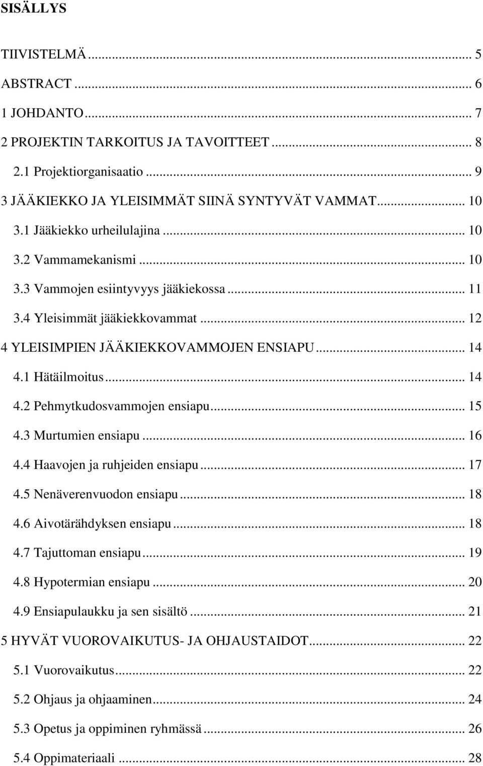 .. 14 4.2 Pehmytkudosvammojen ensiapu... 15 4.3 Murtumien ensiapu... 16 4.4 Haavojen ja ruhjeiden ensiapu... 17 4.5 Nenäverenvuodon ensiapu... 18 4.6 Aivotärähdyksen ensiapu... 18 4.7 Tajuttoman ensiapu.