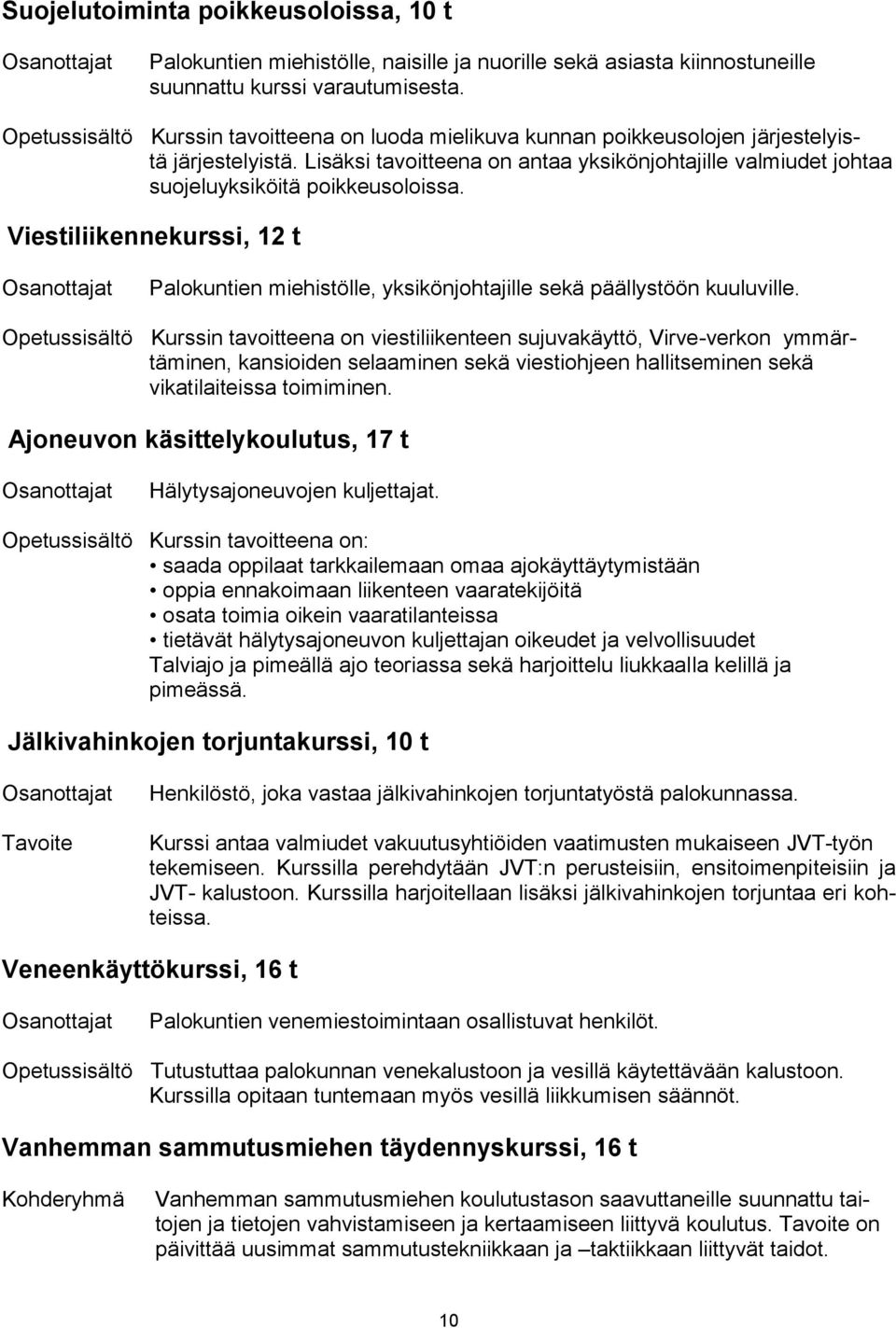 Lisäksi tavoitteena on antaa yksikönjohtajille valmiudet johtaa suojeluyksiköitä poikkeusoloissa. Viestiliikennekurssi, 12 t Palokuntien miehistölle, yksikönjohtajille sekä päällystöön kuuluville.