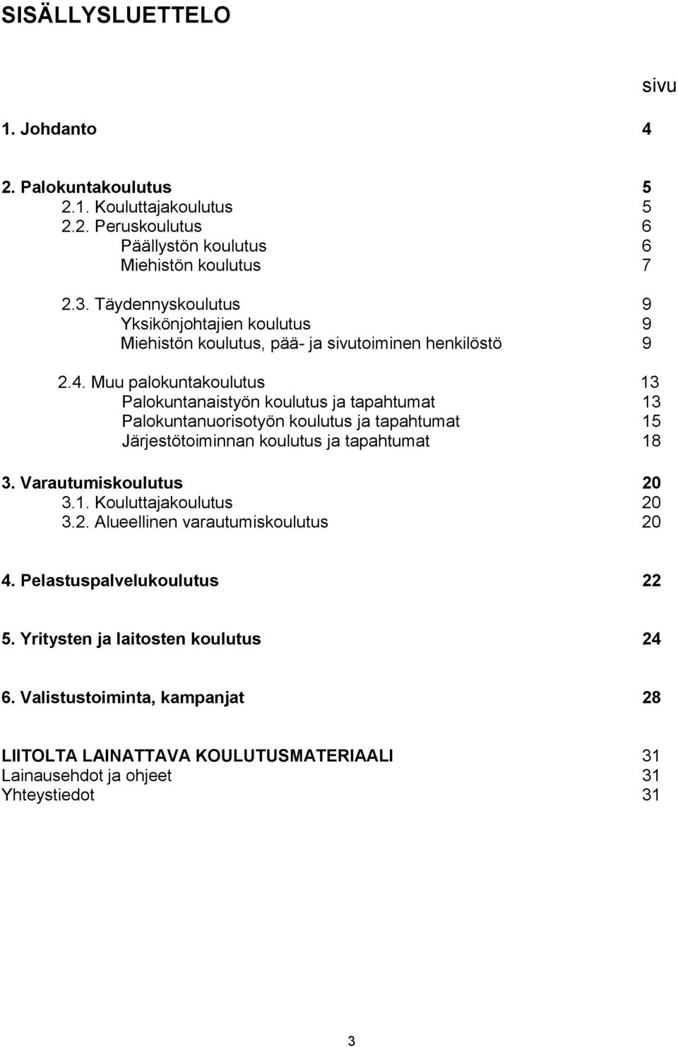 Muu palokuntakoulutus 13 Palokuntanaistyön koulutus ja tapahtumat 13 Palokuntanuorisotyön koulutus ja tapahtumat 15 Järjestötoiminnan koulutus ja tapahtumat 18 3.