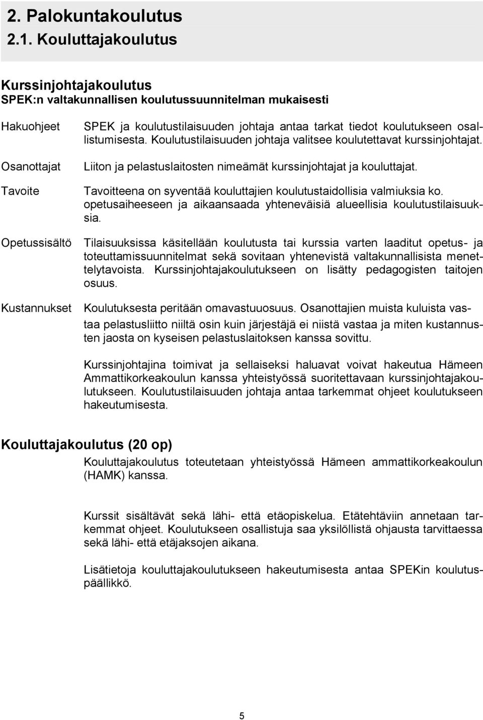 koulutukseen osallistumisesta. Koulutustilaisuuden johtaja valitsee koulutettavat kurssinjohtajat. Liiton ja pelastuslaitosten nimeämät kurssinjohtajat ja kouluttajat.