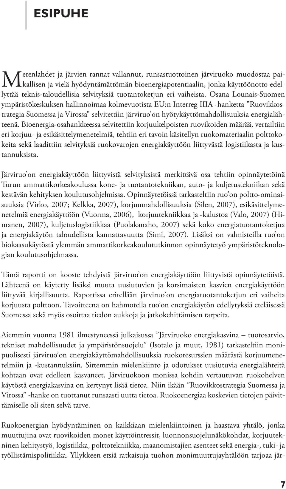 Osana Lounais-Suomen ympäristökeskuksen hallinnoimaa kolmevuotista EU:n Interreg IIIA -hanketta Ruovikkostrategia Suomessa ja Virossa selvitettiin järviruo on hyötykäyttömahdollisuuksia