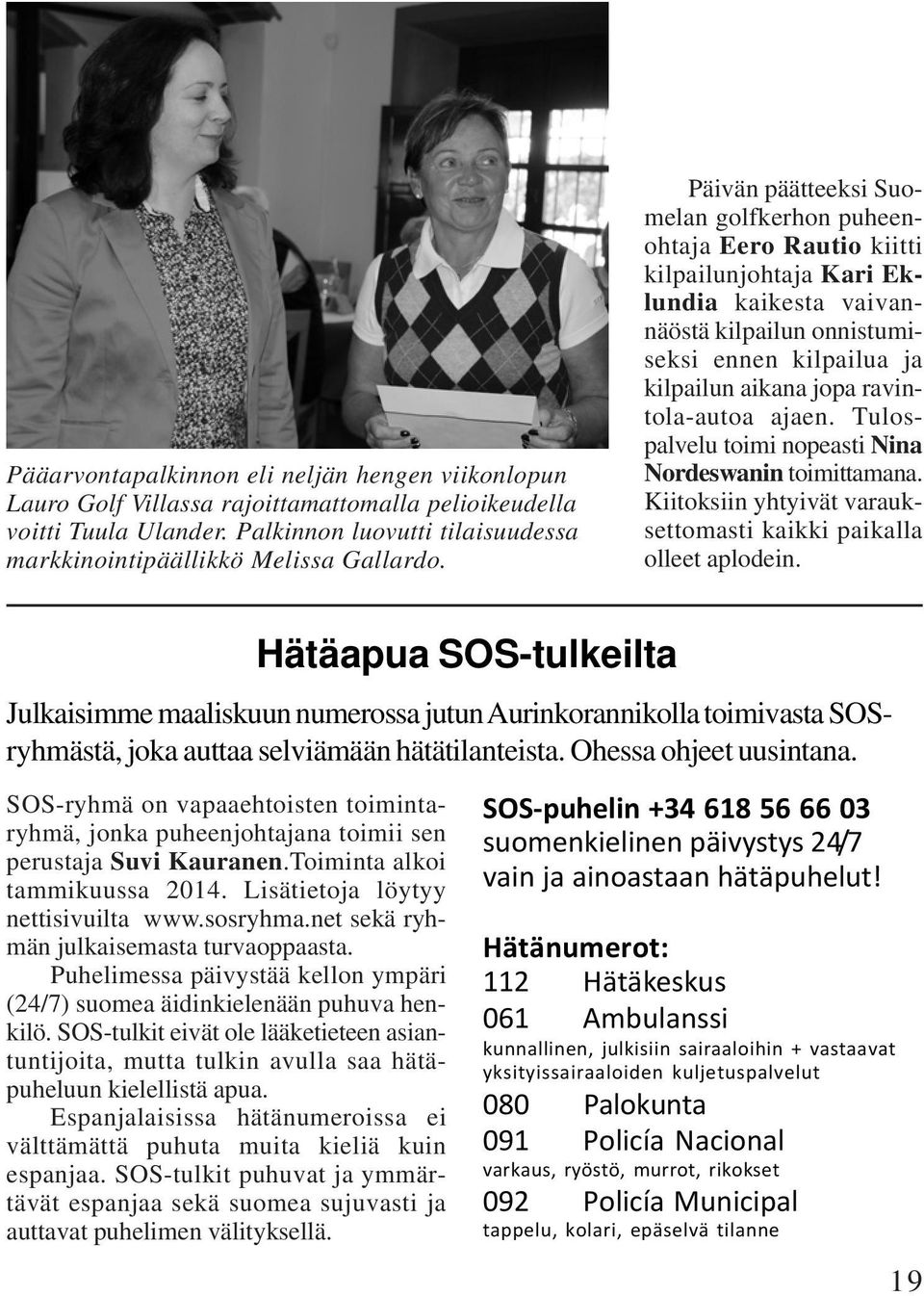 ravintola-autoa ajaen. Tulospalvelu toimi nopeasti Nina Nordeswanin toimittamana. Kiitoksiin yhtyivät varauksettomasti kaikki paikalla olleet aplodein.