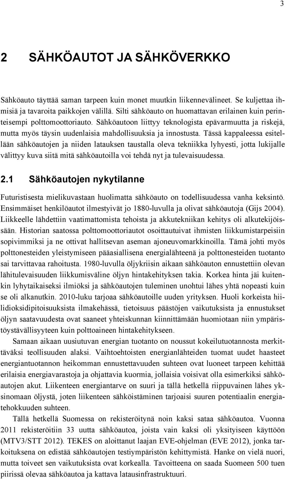 Tässä kappaleessa esitellään sähköautojen ja niiden latauksen taustalla oleva tekniikka lyhyesti, jotta lukijalle välittyy kuva siitä mitä sähköautoilla voi tehdä nyt ja tulevaisuudessa. 2.