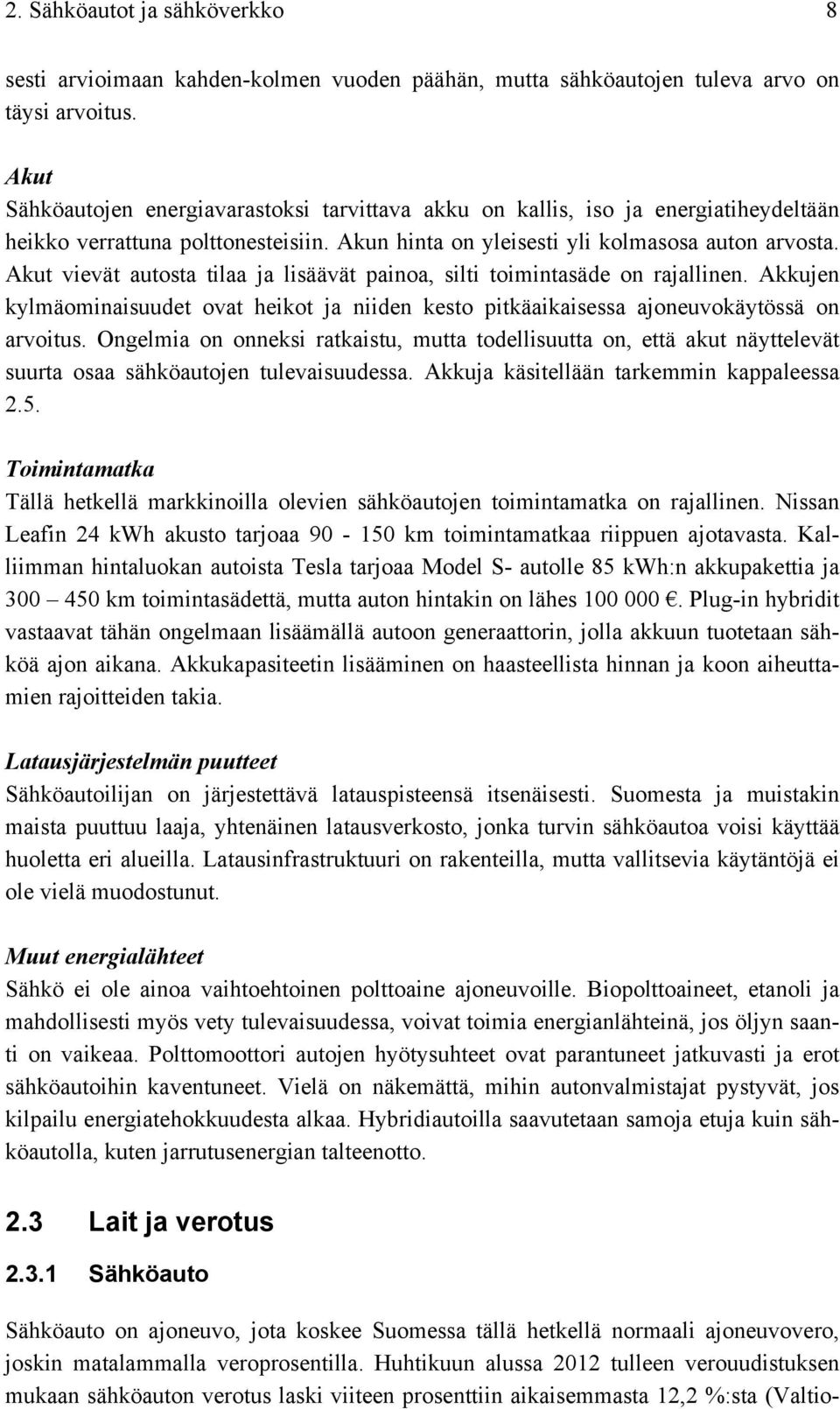 Akut vievät autosta tilaa ja lisäävät painoa, silti toimintasäde on rajallinen. Akkujen kylmäominaisuudet ovat heikot ja niiden kesto pitkäaikaisessa ajoneuvokäytössä on arvoitus.