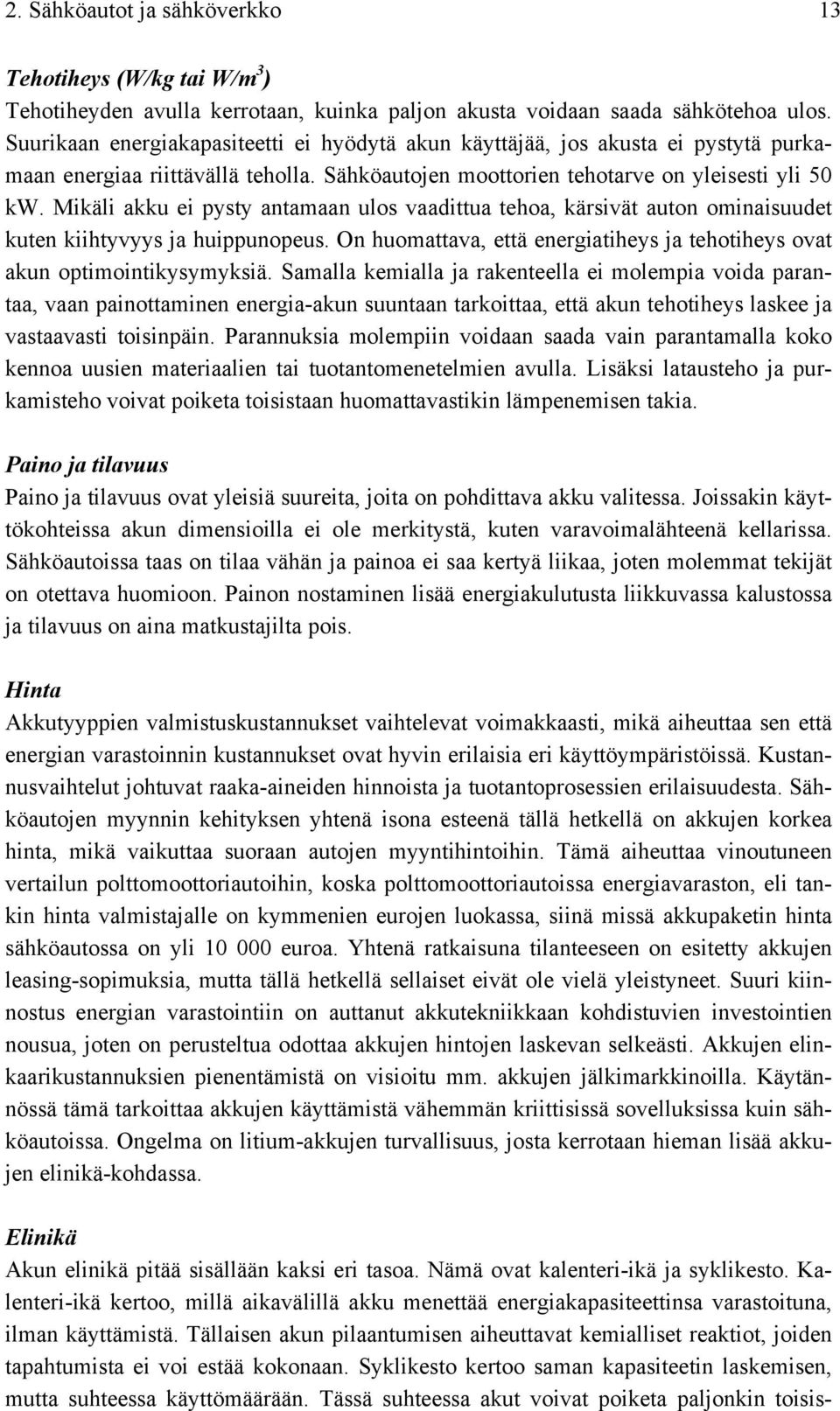 Mikäli akku ei pysty antamaan ulos vaadittua tehoa, kärsivät auton ominaisuudet kuten kiihtyvyys ja huippunopeus. On huomattava, että energiatiheys ja tehotiheys ovat akun optimointikysymyksiä.