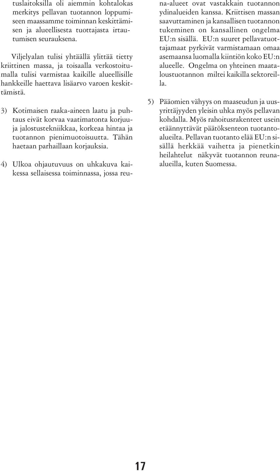 3) Kotimaisen raaka-aineen laatu ja puhtaus eivät korvaa vaatimatonta korjuuja jalostustekniikkaa, korkeaa hintaa ja tuotannon pienimuotoisuutta. Tähän haetaan parhaillaan korjauksia.