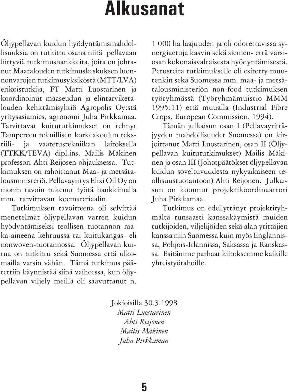 Tarvittavat kuitututkimukset on tehnyt Tampereen teknillisen korkeakoulun tekstiili- ja vaatetustekniikan laitoksella (TTKK/TEVA) dipl.ins. Mailis Mäkinen professori Ahti Reijosen ohjauksessa.