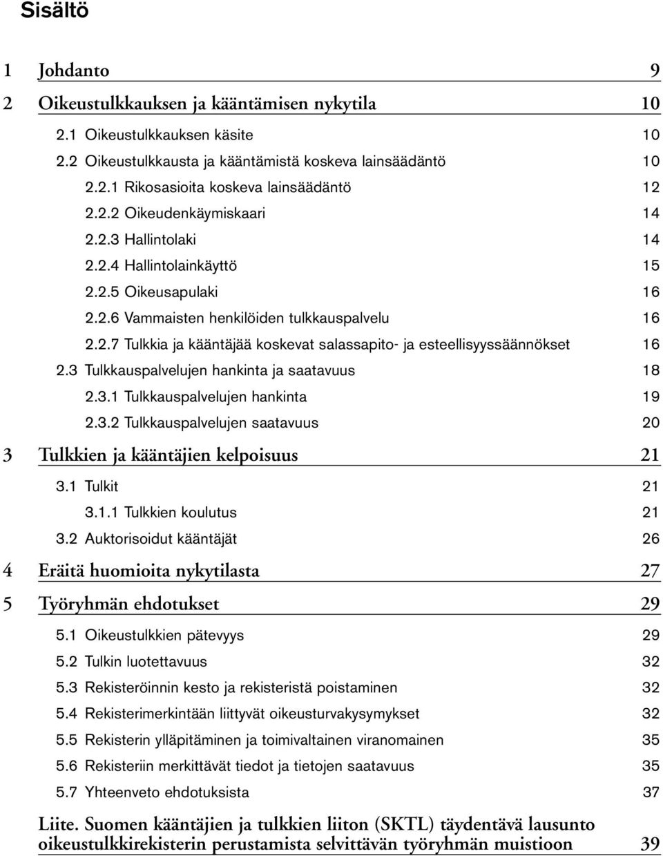 3 Tulkkauspalvelujen hankinta ja saatavuus 18 2.3.1 Tulkkauspalvelujen hankinta 19 2.3.2 Tulkkauspalvelujen saatavuus 20 3 Tulkkien ja kääntäjien kelpoisuus 21 3.1 Tulkit 21 3.1.1 Tulkkien koulutus 21 3.