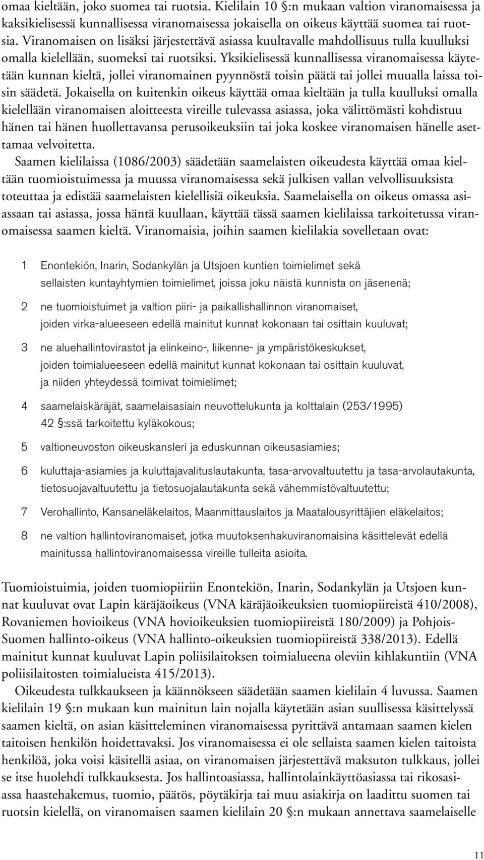 Yksikielisessä kunnallisessa viranomaisessa käytetään kunnan kieltä, jollei viranomainen pyynnöstä toisin päätä tai jollei muualla laissa toisin säädetä.