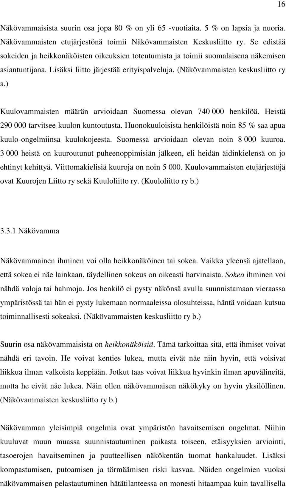 ) Kuulovammaisten määrän arvioidaan Suomessa olevan 740 000 henkilöä. Heistä 290 000 tarvitsee kuulon kuntoutusta. Huonokuuloisista henkilöistä noin 85 % saa apua kuulo-ongelmiinsa kuulokojeesta.