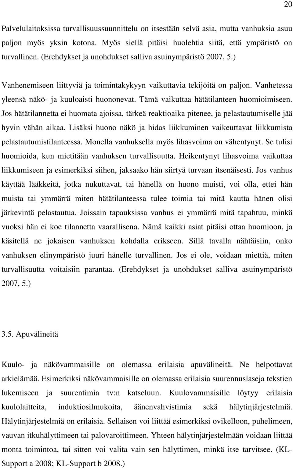 Tämä vaikuttaa hätätilanteen huomioimiseen. Jos hätätilannetta ei huomata ajoissa, tärkeä reaktioaika pitenee, ja pelastautumiselle jää hyvin vähän aikaa.