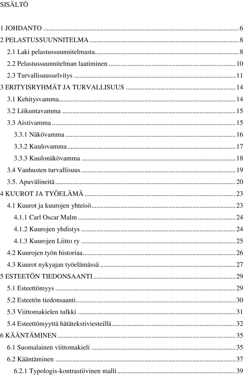 ..20 4 KUUROT JA TYÖELÄMÄ...23 4.1 Kuurot ja kuurojen yhteisö...23 4.1.1 Carl Oscar Malm...24 4.1.2 Kuurojen yhdistys...24 4.1.3 Kuurojen Liitto ry...25 4.2 Kuurojen työn historiaa...26 4.