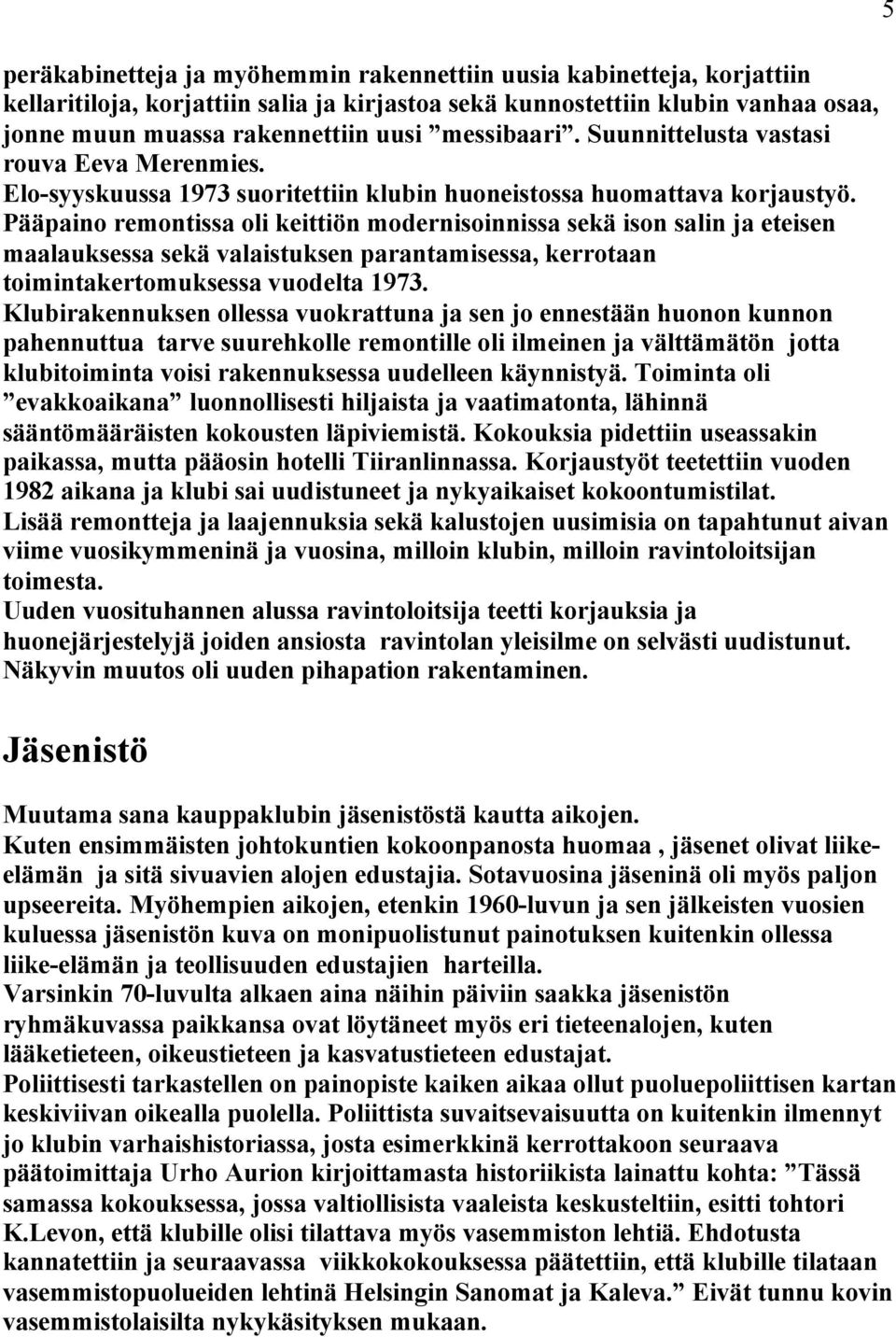 Pääpaino remontissa oli keittiön modernisoinnissa sekä ison salin ja eteisen maalauksessa sekä valaistuksen parantamisessa, kerrotaan toimintakertomuksessa vuodelta 1973.