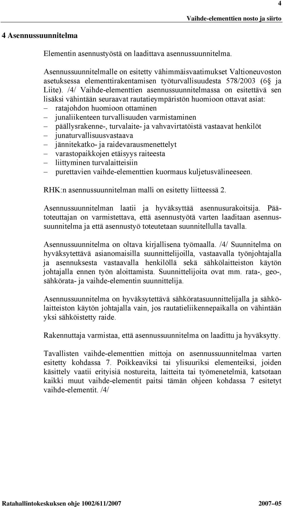 /4/ Vaihde-elementtien asennussuunnitelmassa on esitettävä sen lisäksi vähintään seuraavat rautatieympäristön huomioon ottavat asiat: ratajohdon huomioon ottaminen junaliikenteen turvallisuuden