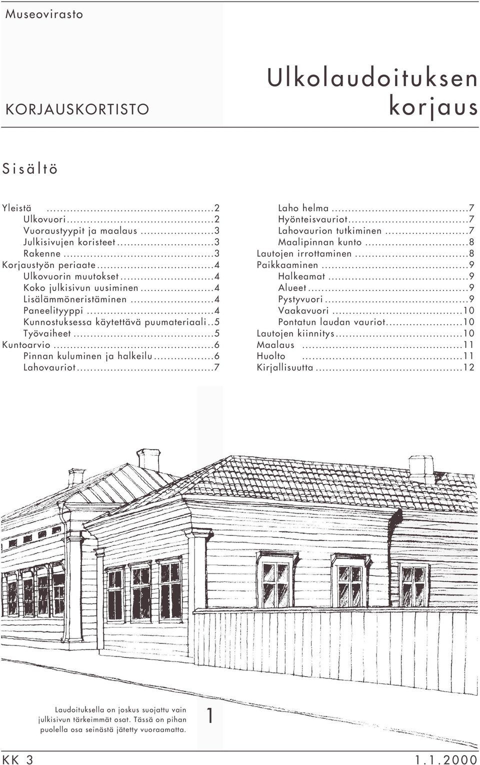 ..7 Laho helma...7 Hyönteisvauriot...7 Lahovaurion tutkiminen...7 Maalipinnan kunto...8 Lautojen irrottaminen...8 Paikkaaminen...9 Halkeamat...9 Alueet...9 Pystyvuori...9 Vaakavuori.