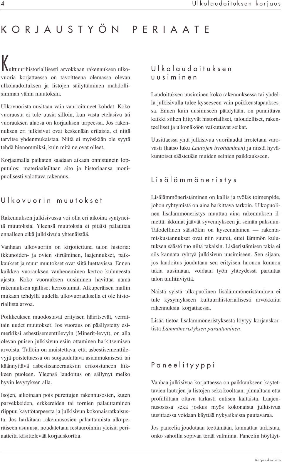 Jos rakennuksen eri julkisivut ovat keskenään erilaisia, ei niitä tarvitse yhdenmukaistaa. Niitä ei myöskään ole syytä tehdä hienommiksi, kuin mitä ne ovat olleet.