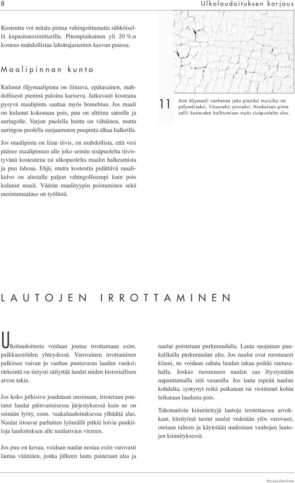 Jos maali on kulunut kokonaan pois, puu on alttiina sateelle ja auringolle. Varjon puolella haitta on vähäinen, mutta auringon puolella suojaamaton puupinta alkaa halkeilla.