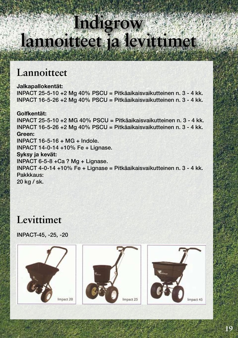 3-4 kk. Green: INPACT 16-5-16 + MG + Indole. INPACT 14-0-14 +10% Fe + Lignase. Syksy ja kevät: INPACT 6-5-8 +Ca? Mg + Lignase.