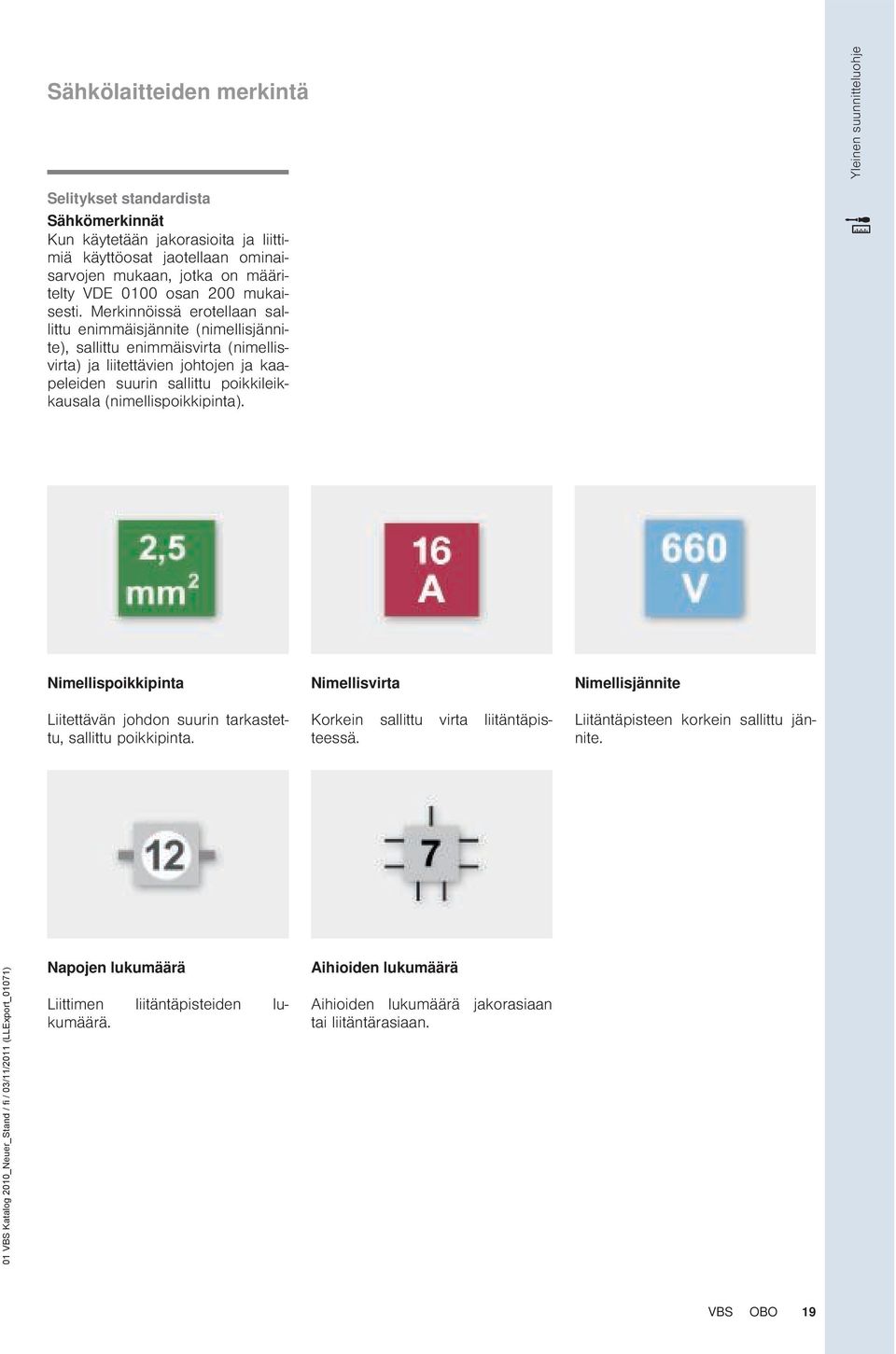 Merkinnöissä erotellaan sallittu eniäisjännite (nimellisjännite), sallittu eniäisvirta (nimellisvirta) ja liitettävien johtojen ja kaapeleiden suurin sallittu poikkileikkausala (nimellispoikkipinta).