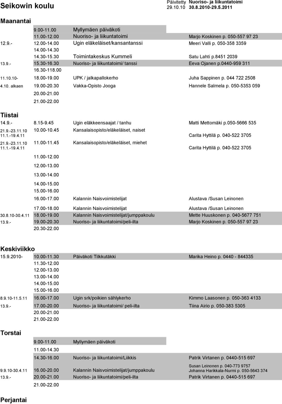 044 722 2508 4.10. alkaen 19.00-20.30 Vakka-Opisto Jooga Hannele Salmela p. 050-5353 059 14.9.- 8.15-9.45 Ugin eläkkeensaajat / tanhu Matti Mettomäki p.050-5666 535 21.9.-23.11.10 11.1.-19.4.11 21.9.-23.11.10 11.1.-19.4.11 10.