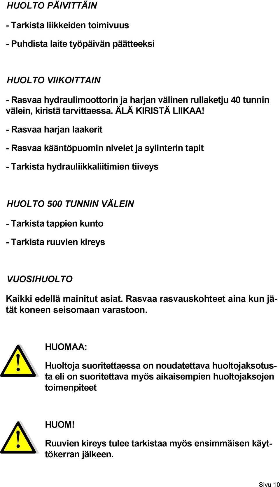 - Rasvaa harjan laakerit - Rasvaa kääntöpuomin nivelet ja sylinterin tapit - Tarkista hydrauliikkaliitimien tiiveys HUOLTO 500 TUNNIN VÄLEIN - Tarkista tappien kunto - Tarkista