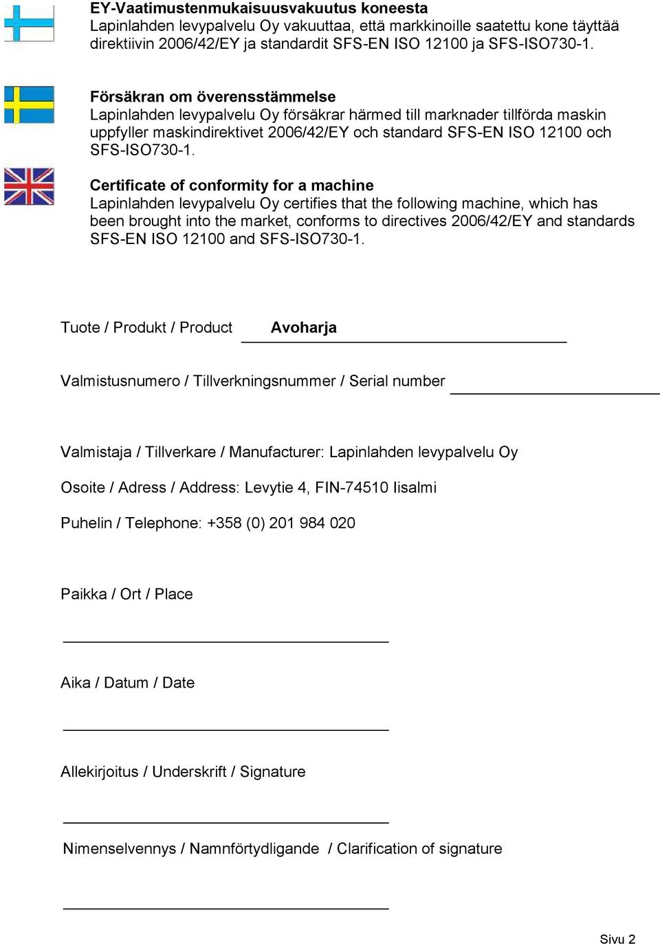 Certificate of conformity for a machine Lapinlahden levypalvelu Oy certifies that the following machine, which has been brought into the market, conforms to directives 2006/42/EY and standards SFS-EN