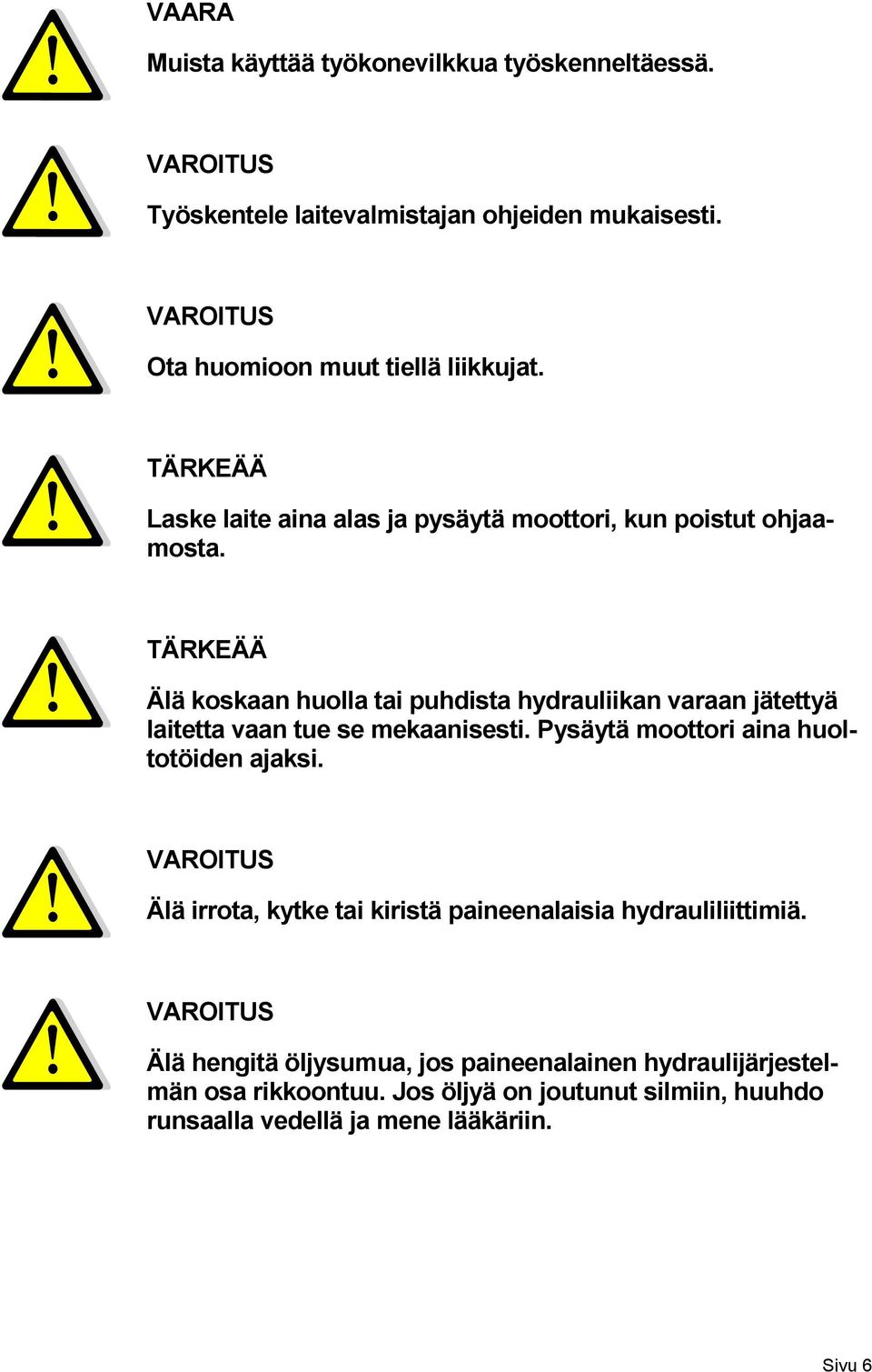 TÄRKEÄÄ Älä koskaan huolla tai puhdista hydrauliikan varaan jätettyä laitetta vaan tue se mekaanisesti. Pysäytä moottori aina huoltotöiden ajaksi.