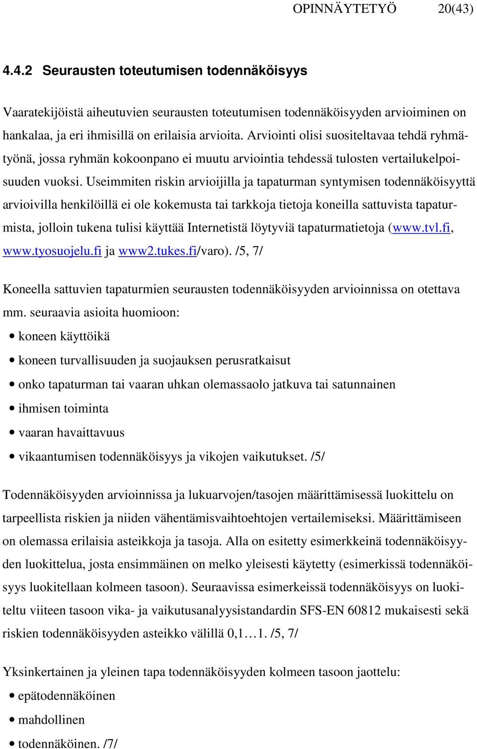 Useimmiten n arvioijilla ja tapaturman syntymisen todennäköisyyttä arvioivilla henkilöillä ei ole kokemusta tai tarkkoja tietoja koneilla sattuvista tapaturmista, jolloin tukena tulisi käyttää