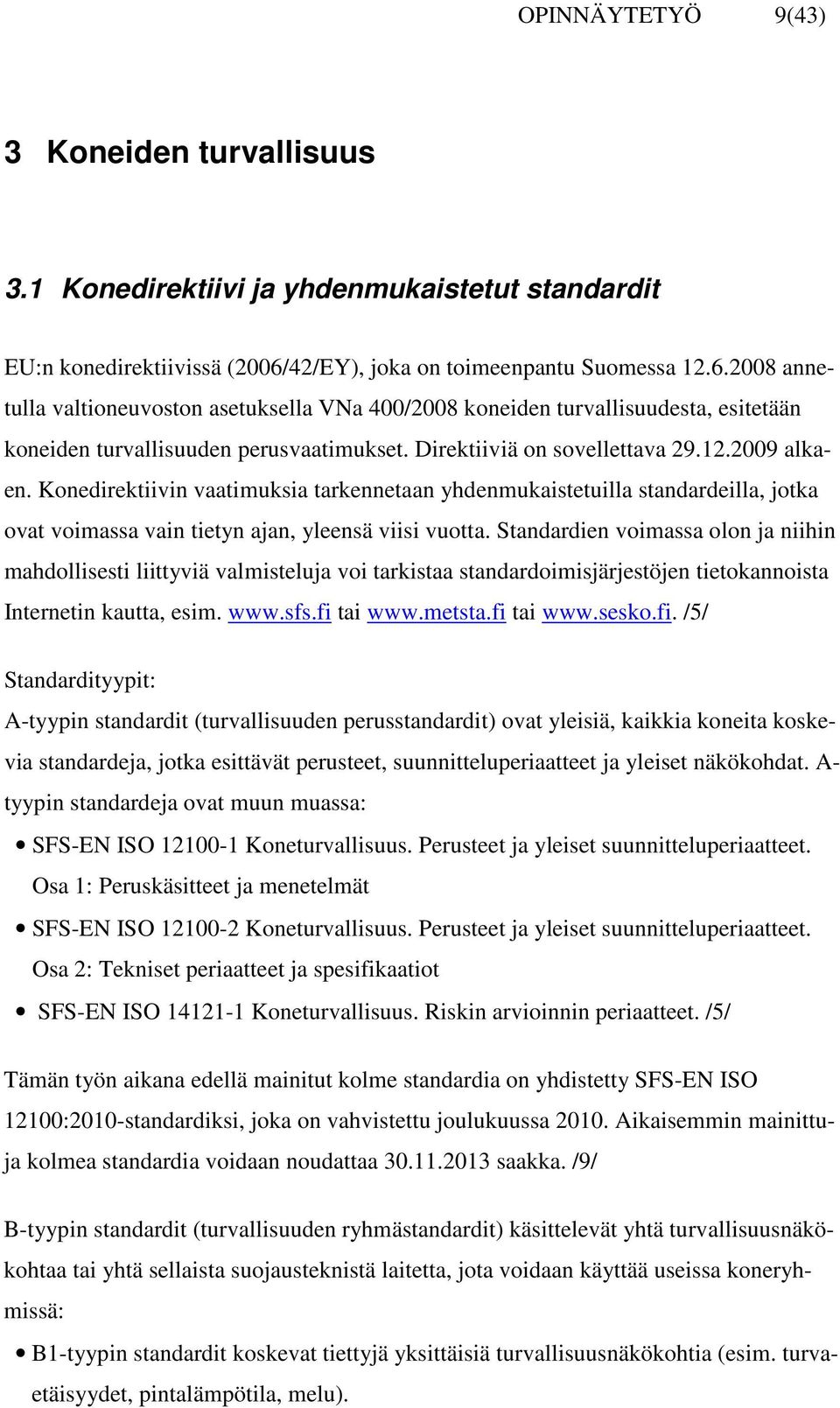 Direktiiviä on sovellettava 29.12.2009 alkaen. Konedirektiivin vaatimuksia tarkennetaan yhdenmukaistetuilla standardeilla, jotka ovat voimassa vain tietyn ajan, yleensä viisi vuotta.