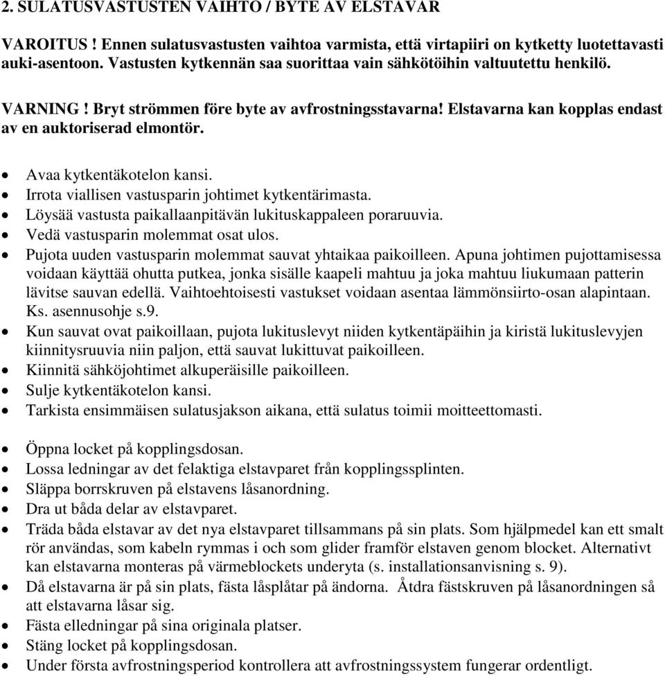 Avaa kytkentäkotelon kansi. Irrota viallisen vastusparin johtimet kytkentärimasta. Löysää vastusta paikallaanpitävän lukituskappaleen poraruuvia. Vedä vastusparin molemmat osat ulos.