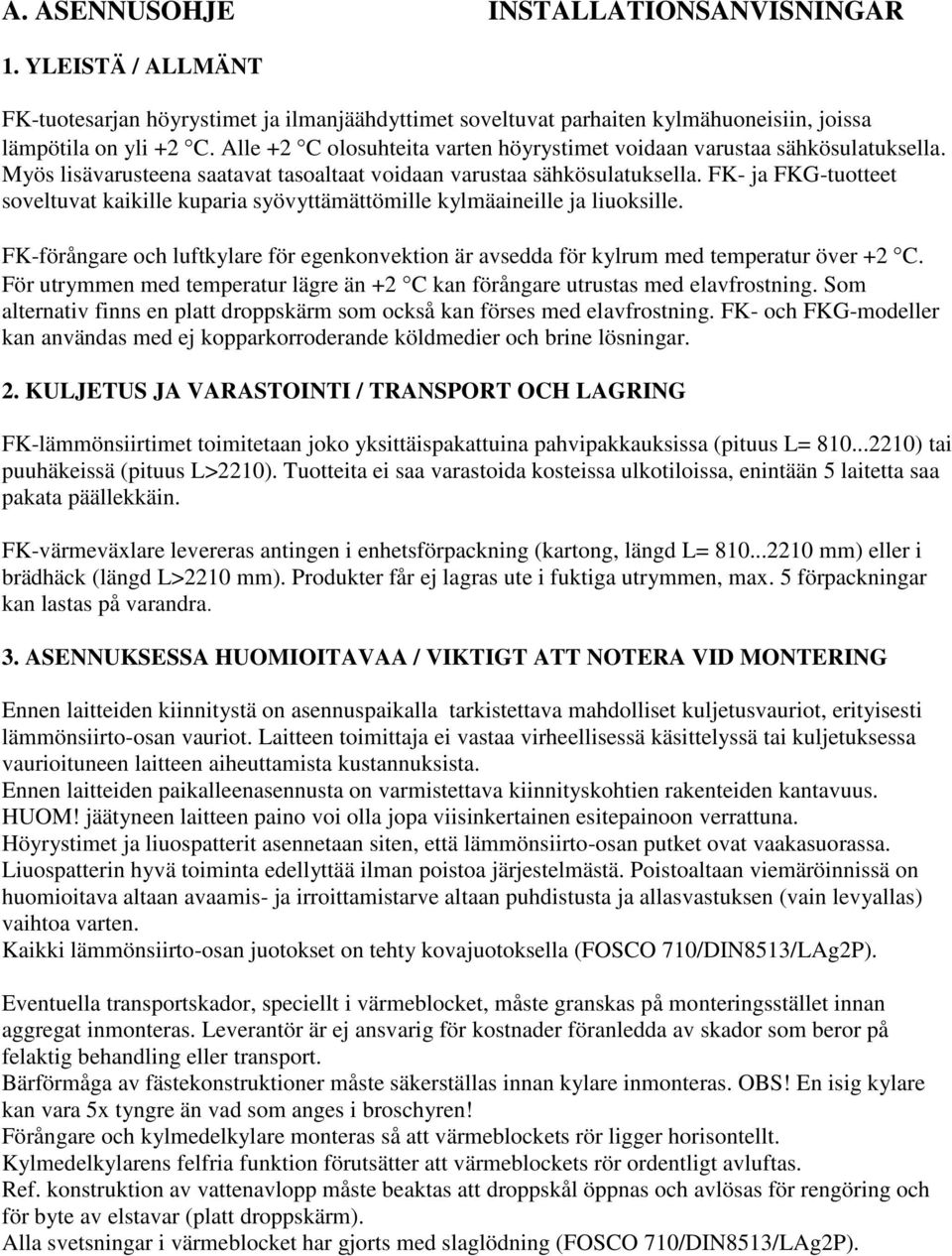 FK- ja FKG-tuotteet soveltuvat kaikille kuparia syövyttämättömille kylmäaineille ja liuoksille. FK-förångare och luftkylare för egenkonvektion är avsedda för kylrum med temperatur över +2 C.