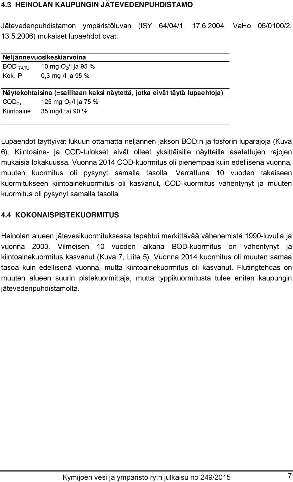 P 0,3 mg /l ja 95 % Näytekohtaisina (=sallitaan kaksi näytettä, jotka eivät täytä lupaehtoja) COD Cr 125 mg O 2 /l ja 75 % Kiintoaine 35 mg/l tai 90 % Lupaehdot täyttyivät lukuun ottamatta neljännen