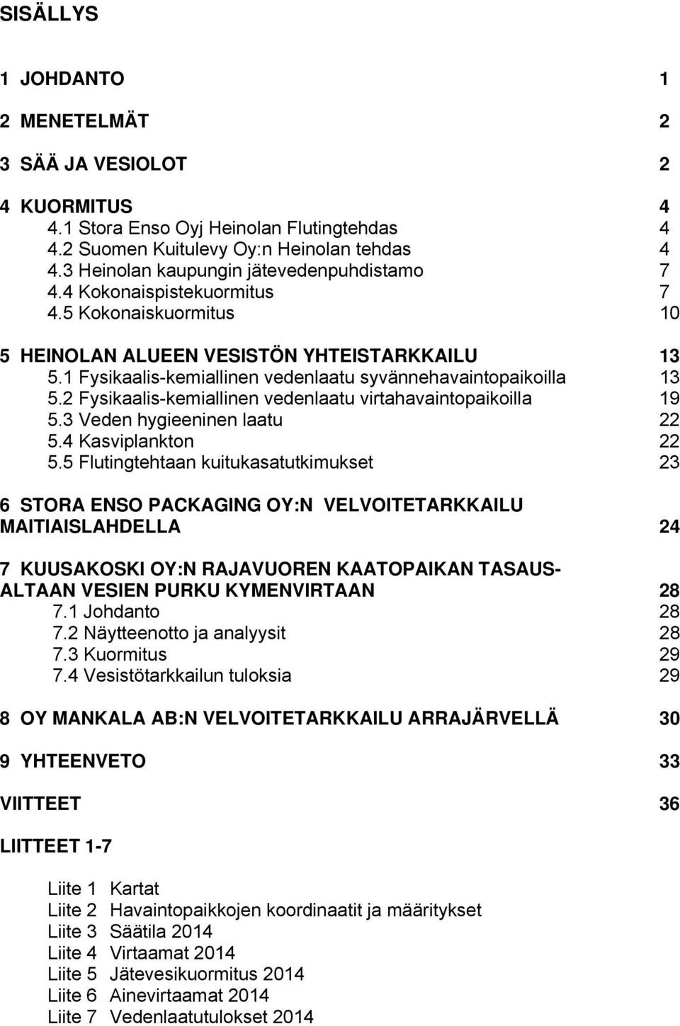 1 Fysikaalis-kemiallinen vedenlaatu syvännehavaintopaikoilla 13 5.2 Fysikaalis-kemiallinen vedenlaatu virtahavaintopaikoilla 19 5.3 Veden hygieeninen laatu 22 5.4 Kasviplankton 22 5.