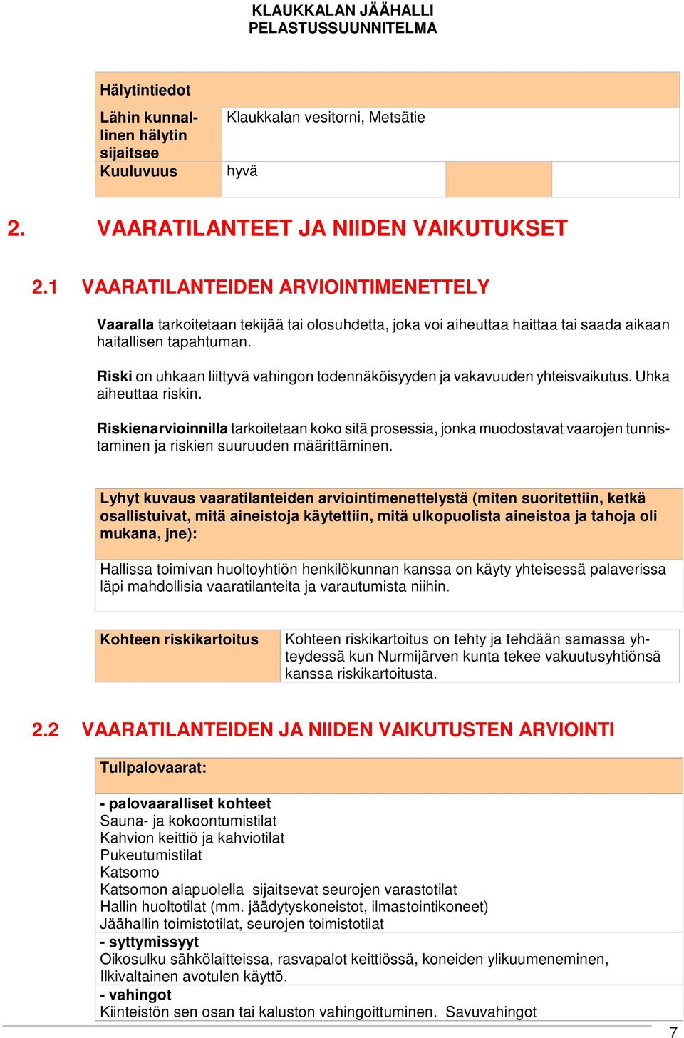 Riski on uhkaan liittyvä vahingon todennäköisyyden ja vakavuuden yhteisvaikutus. Uhka aiheuttaa riskin.