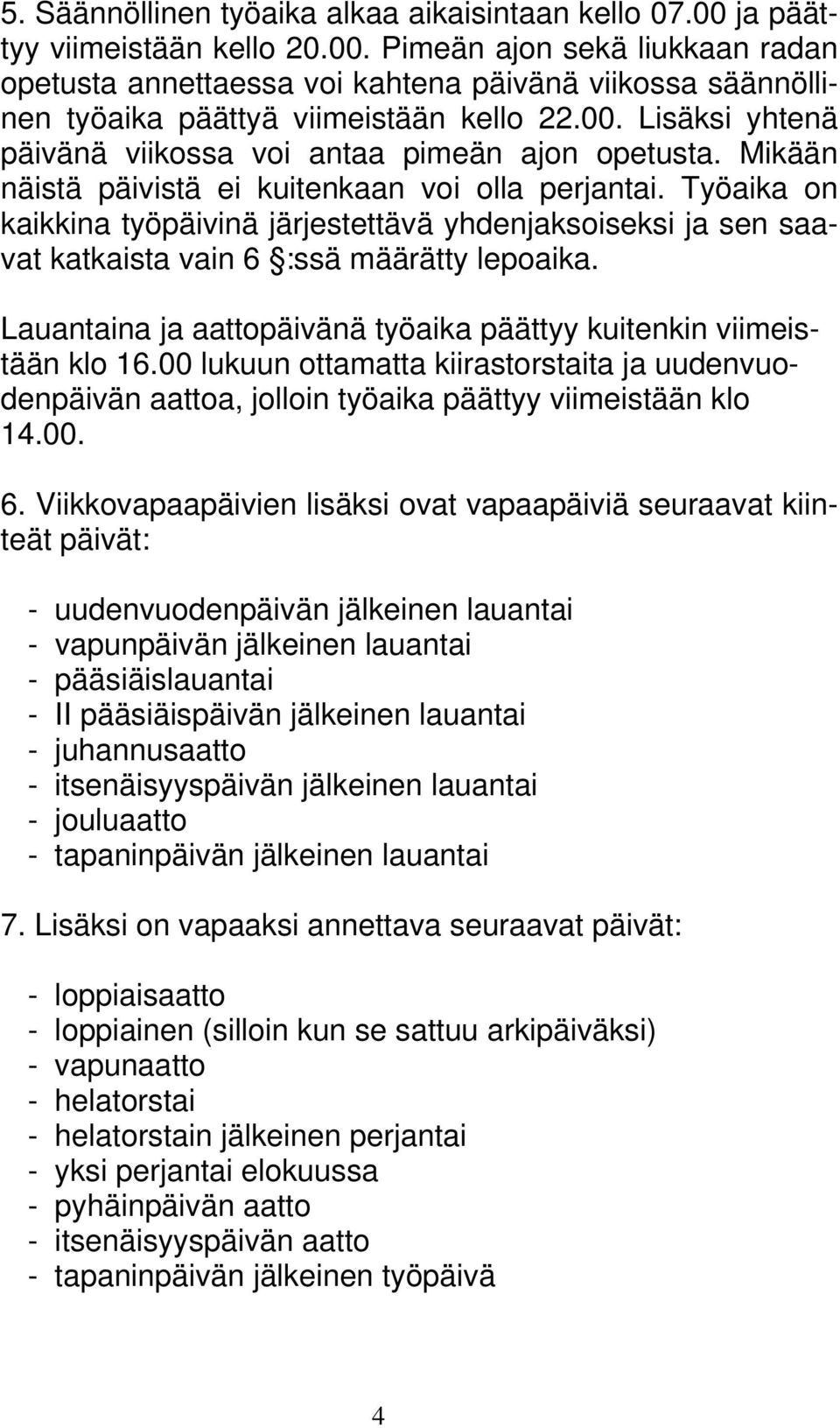 Työaika on kaikkina työpäivinä järjestettävä yhdenjaksoiseksi ja sen saavat katkaista vain 6 :ssä määrätty lepoaika. Lauantaina ja aattopäivänä työaika päättyy kuitenkin viimeistään klo 16.