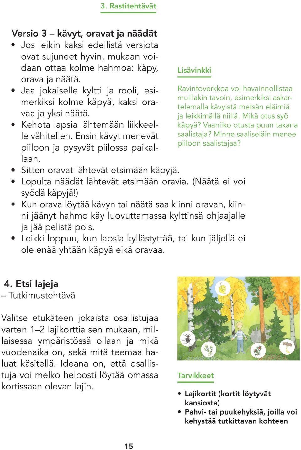 Sitten oravat lähtevät etsimään käpyjä. Lisävinkki Ravintoverkkoa voi havainnollistaa muillakin tavoin, esimerkiksi askartelemalla kävyistä metsän eläimiä ja leikkimällä niillä. Mikä otus syö käpyä?