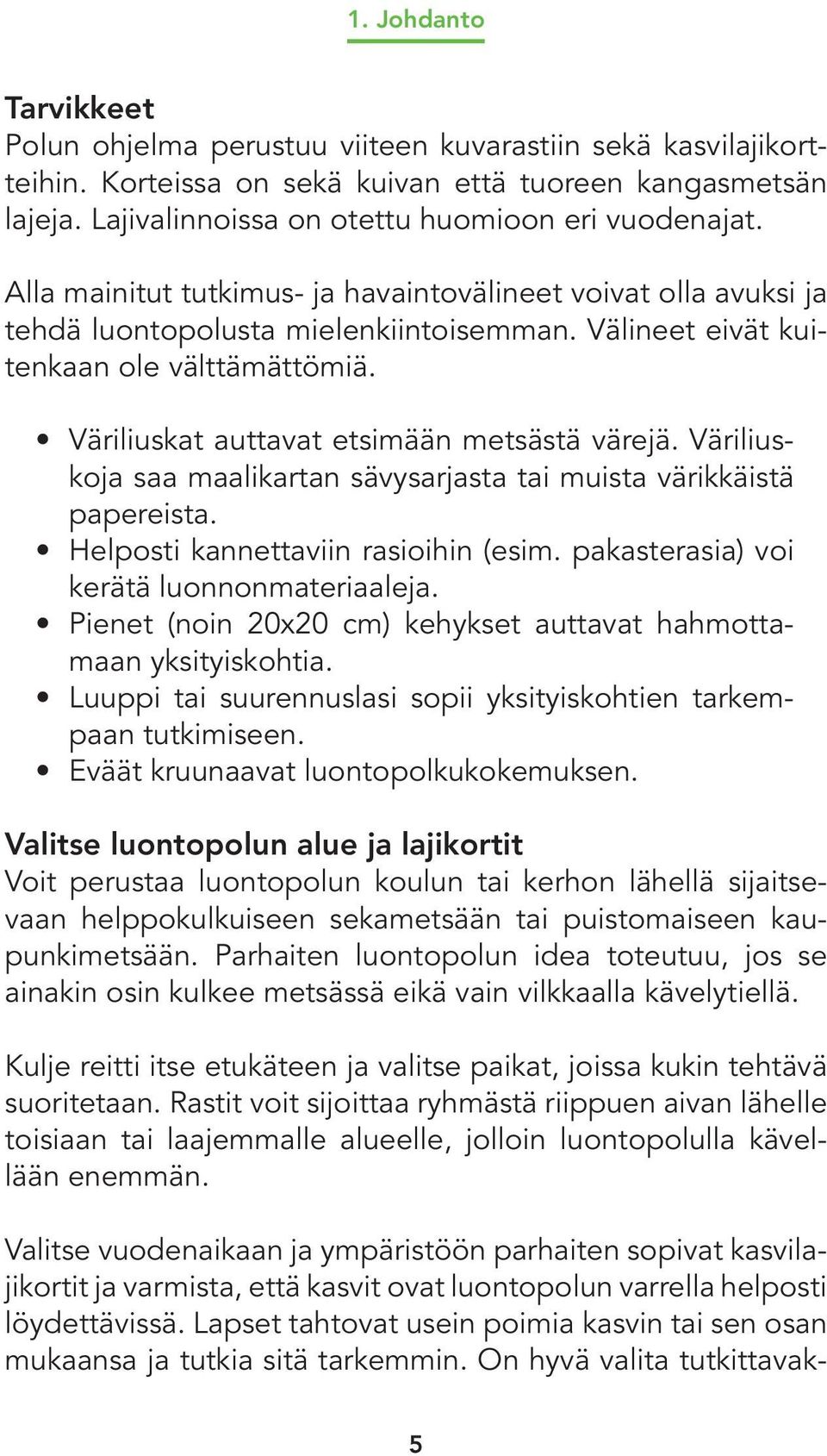 Välineet eivät kuitenkaan ole välttämättömiä. Väriliuskat auttavat etsimään metsästä värejä. Väriliuskoja saa maalikartan sävysarjasta tai muista värikkäistä papereista.