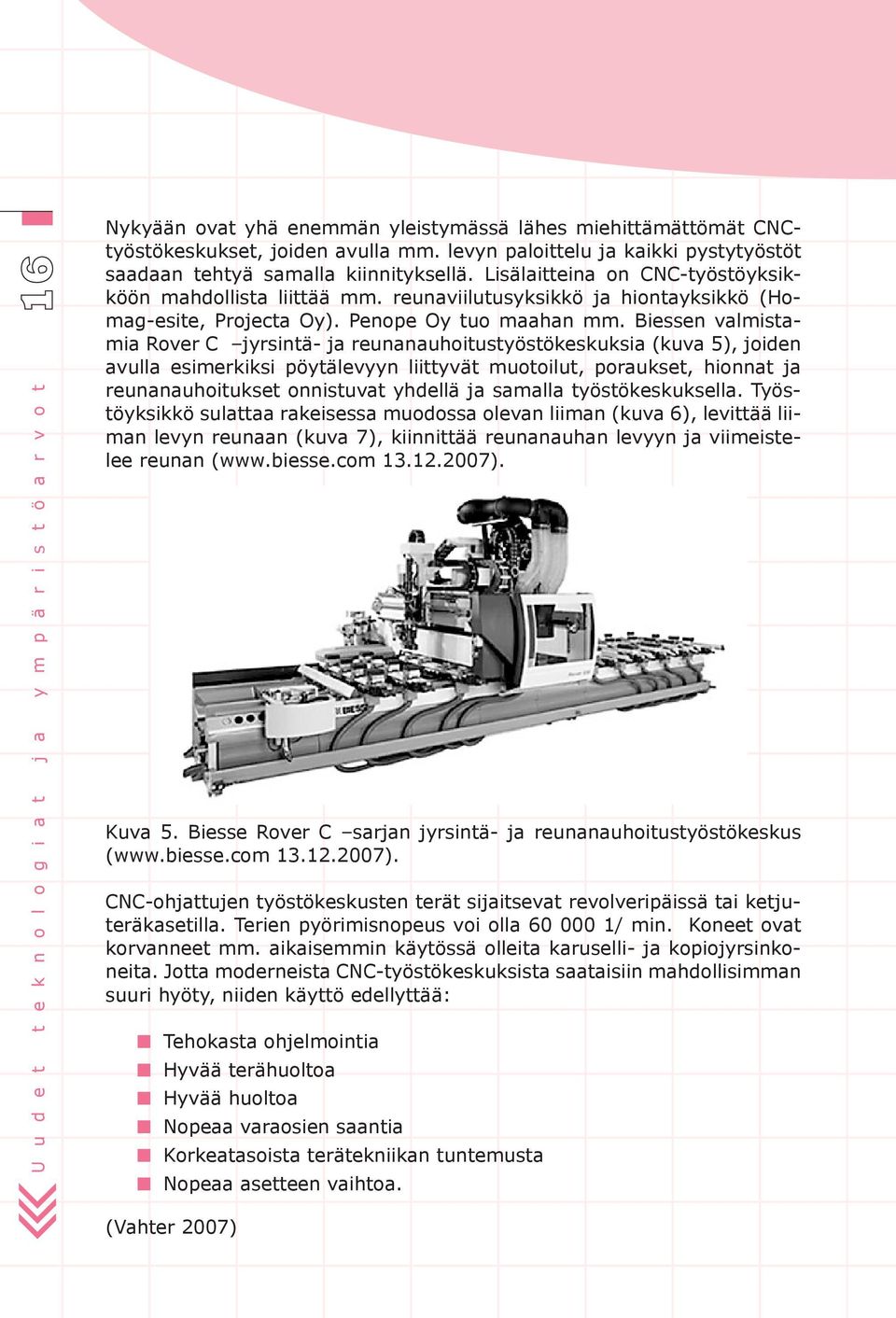 Biessen valmistamia Rover C jyrsintä- ja reunanauhoitustyöstökeskuksia (kuva 5), joiden avulla esimerkiksi pöytälevyyn liittyvät muotoilut, poraukset, hionnat ja reunanauhoitukset onnistuvat yhdellä