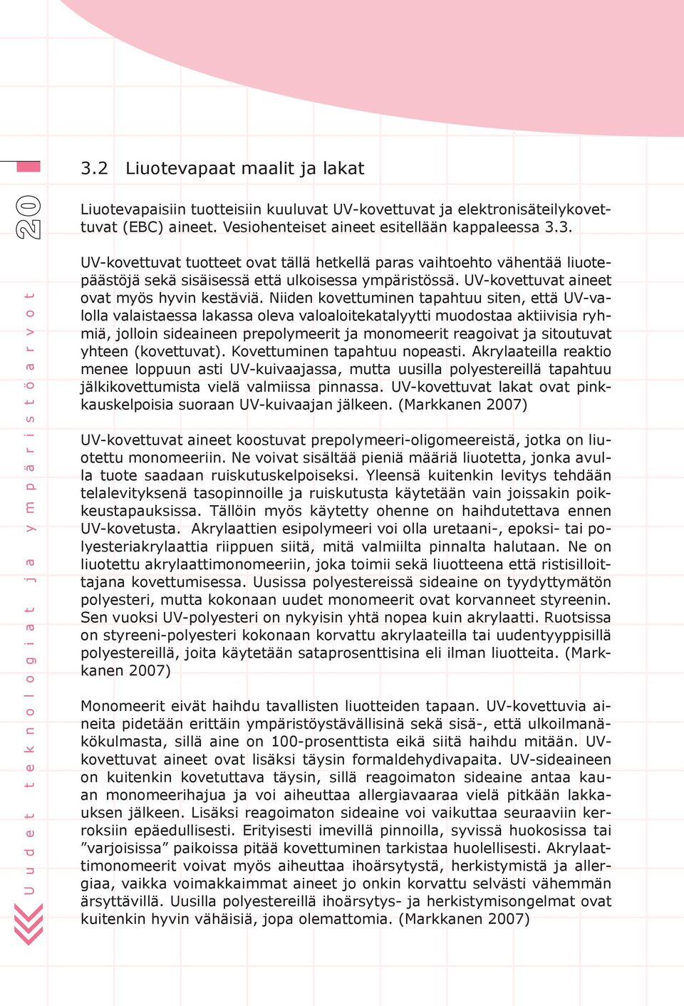 Niiden kovettuminen tapahtuu siten, että UV-valolla valaistaessa lakassa oleva valoaloitekatalyytti muodostaa aktiivisia ryhmiä, jolloin sideaineen prepolymeerit ja monomeerit reagoivat ja sitoutuvat