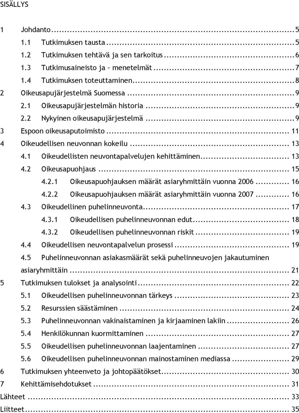 1 Oikeudellisten neuvontapalvelujen kehittäminen... 13 4.2 Oikeusapuohjaus... 15 4.2.1 Oikeusapuohjauksen määrät asiaryhmittäin vuonna 2006... 16 4.2.2 Oikeusapuohjauksen määrät asiaryhmittäin vuonna 2007.