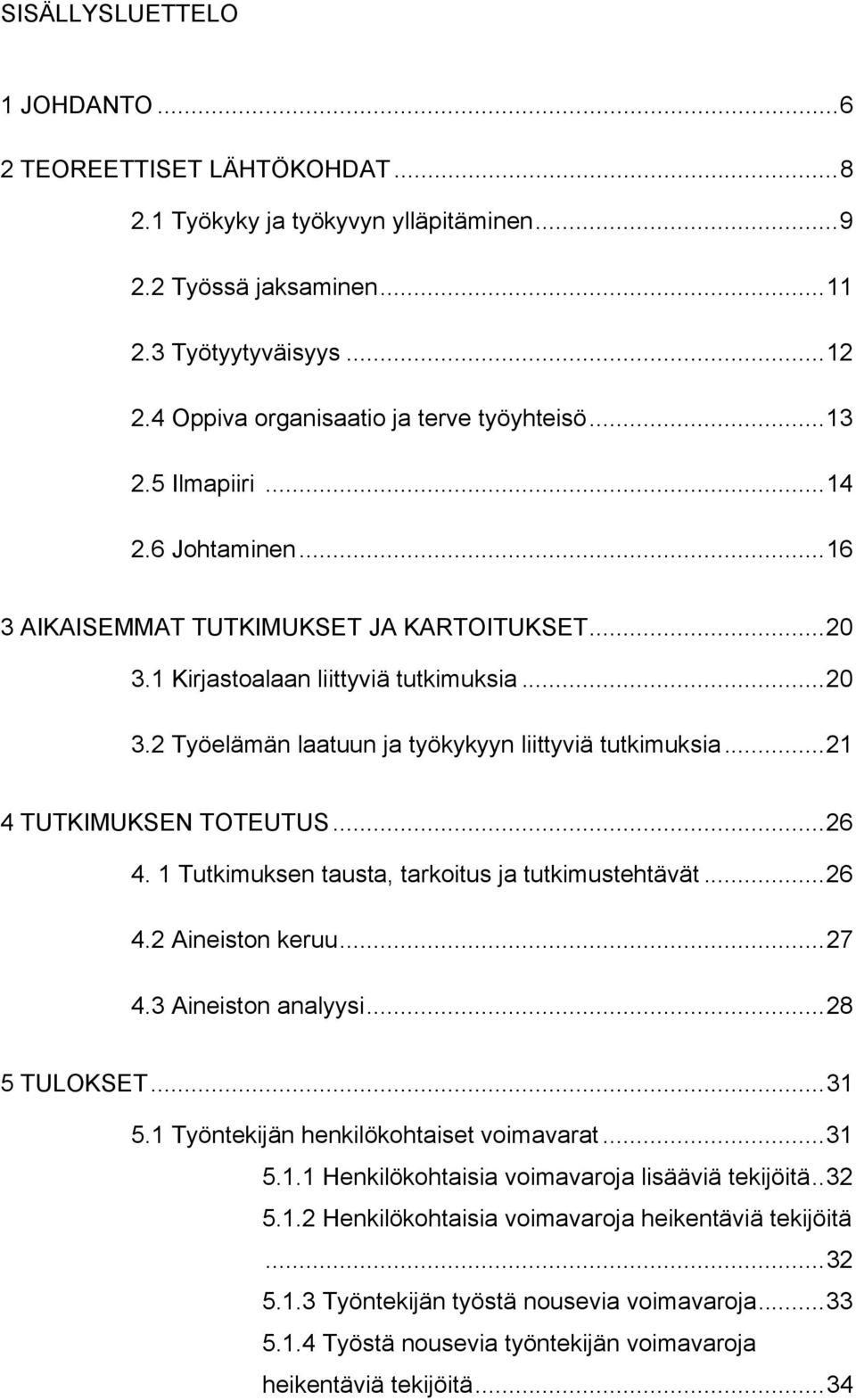 ..21 4 TUTKIMUKSEN TOTEUTUS...26 4. 1 Tutkimuksen tausta, tarkoitus ja tutkimustehtävät...26 4.2 Aineiston keruu...27 4.3 Aineiston analyysi...28 5 TULOKSET...31 5.